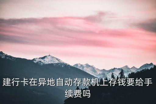 建行卡在異地自動(dòng)存款機(jī)上存錢(qián)要給手續(xù)費(fèi)嗎