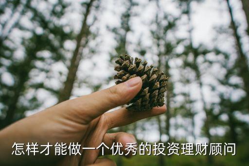 怎么做好投資理財(cái)顧問，怎么樣做一個(gè)合格的理財(cái)顧問