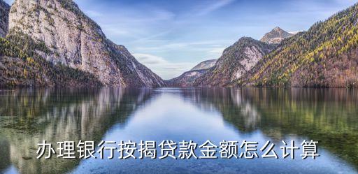 辦理銀行按揭貸款金額怎么計算