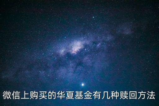 華夏基金怎么贖回，微信上購買的華夏基金有幾種贖回方法