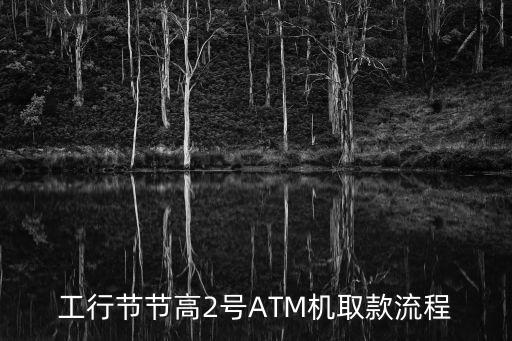 工行 節(jié)節(jié)高2號怎么取，工行節(jié)節(jié)高2號ATM機取款流程