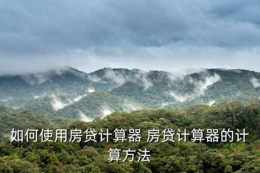 如何使用房貸計算器 房貸計算器的計算方法
