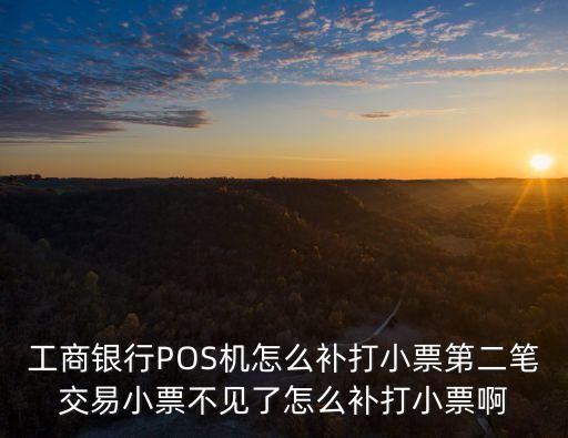 工商銀行POS機怎么補打小票第二筆交易小票不見了怎么補打小票啊