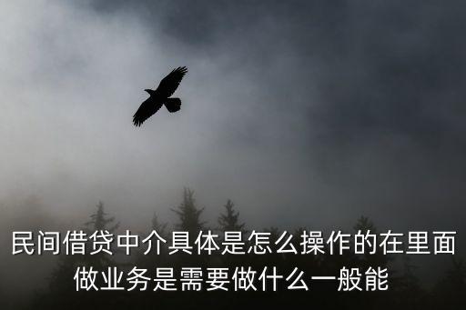 民間借貸中介具體是怎么操作的在里面做業(yè)務(wù)是需要做什么一般能
