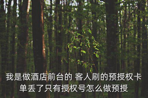 我是做酒店前臺的 客人刷的預(yù)授權(quán)卡單丟了只有授權(quán)號怎么做預(yù)授