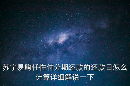 蘇寧任性付逾期怎么算，蘇寧易購任性付分期還款的還款日怎么計算詳細(xì)解說一下