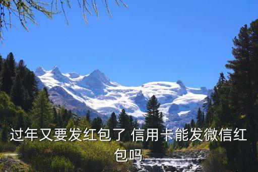 過年又要發(fā)紅包了 信用卡能發(fā)微信紅包嗎
