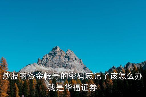 炒股的資金帳號的密碼忘記了該怎么辦我是華福證券