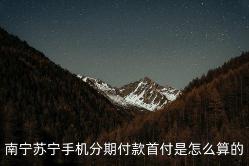 南寧蘇寧手機(jī)分期付款首付是怎么算的