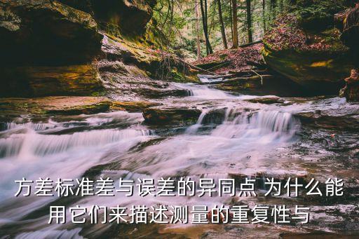 方差標(biāo)準(zhǔn)差與誤差的異同點(diǎn) 為什么能用它們來描述測量的重復(fù)性與