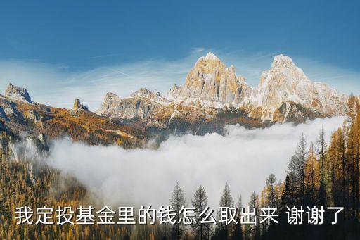 我定投基金里的錢怎么取出來(lái) 謝謝了