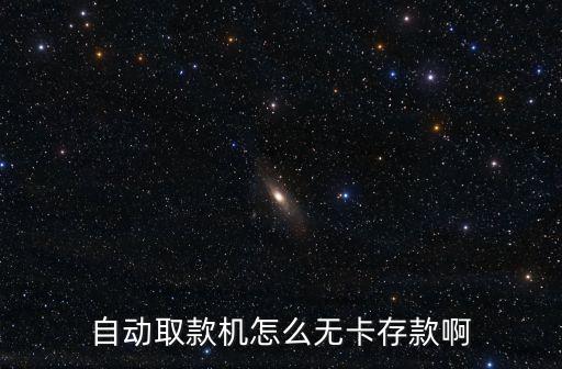 自動取款機怎么無卡存款，自動取款機怎么無卡存款啊