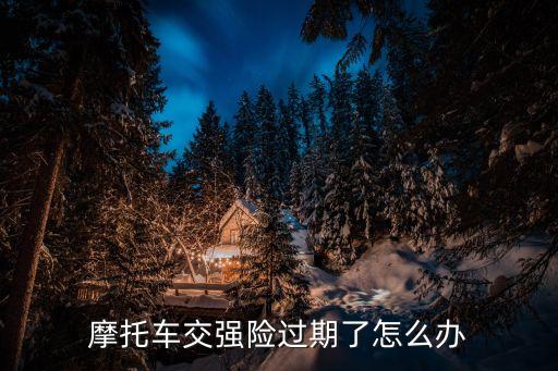 摩托車交強(qiáng)險(xiǎn)過期了怎么辦