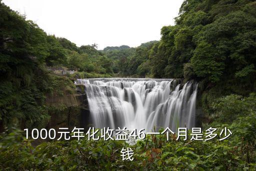 月化收益率46怎么算，1000元年化收益46一個月是多少錢