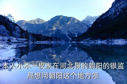 河北銀監(jiān)會怎么樣，本人小本一枚家在河北報的朝陽的銀監(jiān)局想問朝陽這個地方怎
