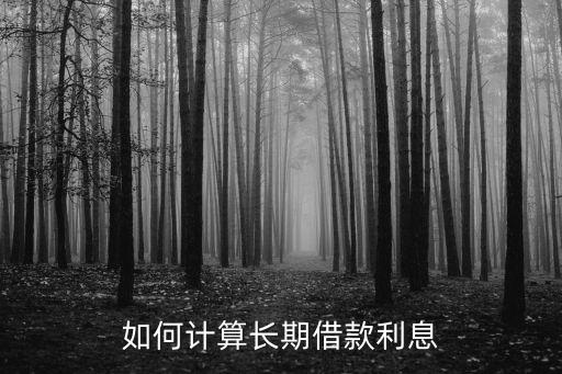 長(zhǎng)期借款利息怎么計(jì)算，長(zhǎng)期借款利息怎么算