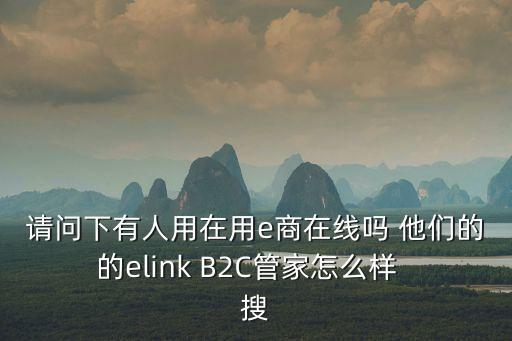 請(qǐng)問(wèn)下有人用在用e商在線嗎 他們的的elink B2C管家怎么樣  搜