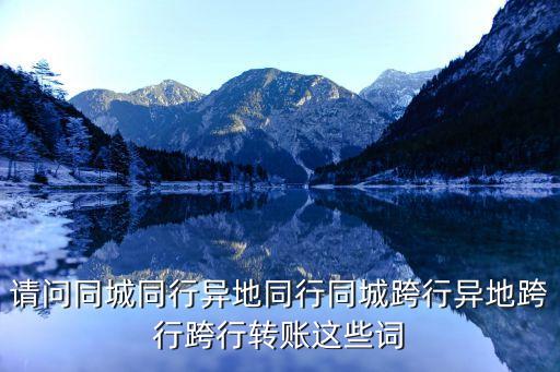 請問同城同行異地同行同城跨行異地跨行跨行轉賬這些詞