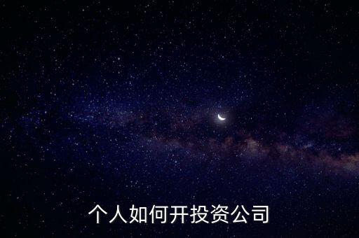 個(gè)人如何開投資公司