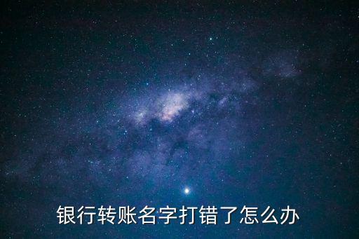 銀行轉(zhuǎn)賬名字打錯(cuò)了怎么辦