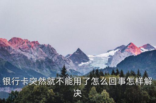 銀行卡突然就不能用了怎么回事怎樣解決