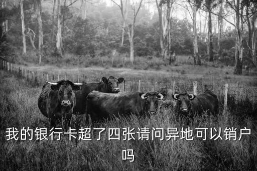 我的銀行卡超了四張請問異地可以銷戶嗎