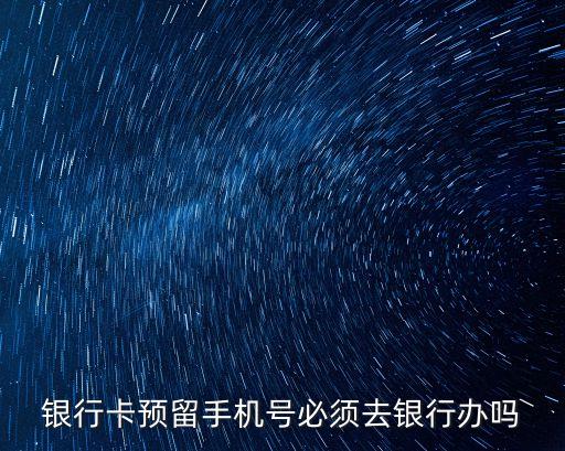 銀行卡預(yù)留手機號必須去銀行辦嗎