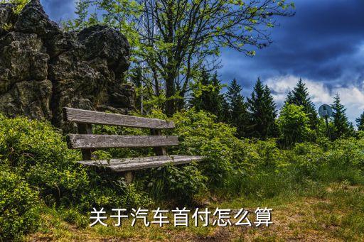 買車首付怎么月供，關(guān)于汽車首付怎么算