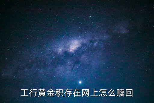 工行黃金積存在網(wǎng)上怎么贖回