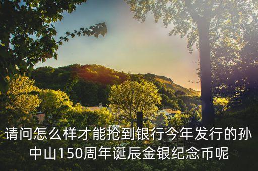 怎么搶紀(jì)念幣，請問怎么樣才能搶到銀行今年發(fā)行的孫中山150周年誕辰金銀紀(jì)念幣呢