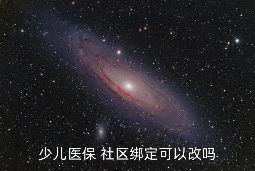 少兒醫(yī)保 社區(qū)綁定可以改嗎