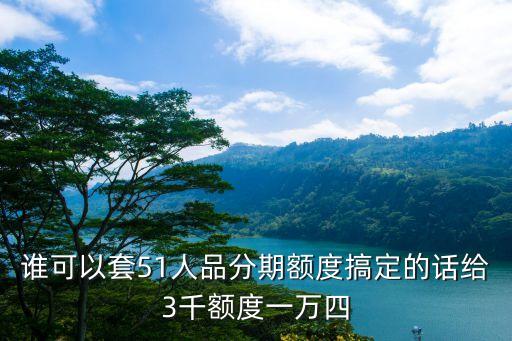 誰可以套51人品分期額度搞定的話給3千額度一萬四