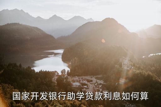 國家開發(fā)銀行助學(xué)貸款利息如何算