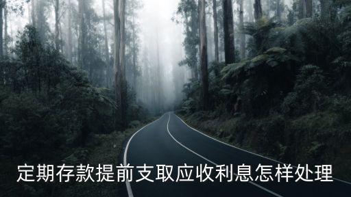 銀行提前收取部分利息后面怎么辦，定期存款提前支取應(yīng)收利息怎樣處理