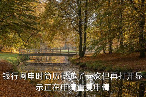 廣發(fā)銀行網(wǎng)申重復(fù)申請(qǐng)了怎么辦，銀行網(wǎng)申時(shí)簡(jiǎn)歷投遞了一次但再打開(kāi)顯示正在申請(qǐng)重復(fù)申請(qǐng)