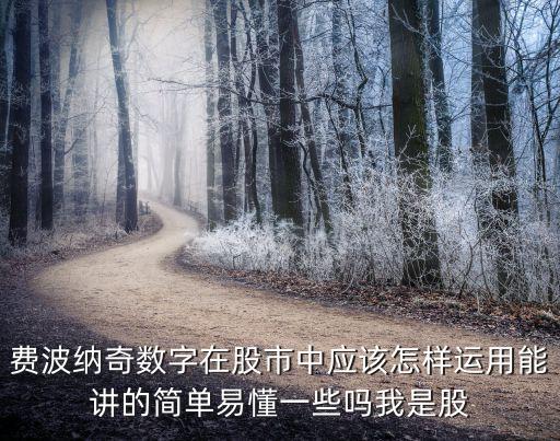 費(fèi)波納奇數(shù)字在股市中應(yīng)該怎樣運(yùn)用能講的簡(jiǎn)單易懂一些嗎我是股