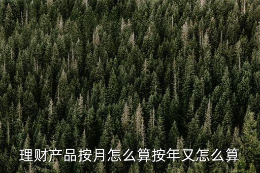 理財產(chǎn)品按月怎么算按年又怎么算