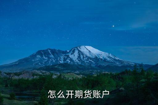 怎么開商品期貨賬戶，如何開期貨賬戶進(jìn)行買賣商品期貨