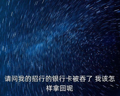 招行卡被吞怎么辦，招商銀行卡被吞怎么辦