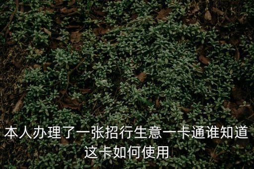 本人辦理了一張招行生意一卡通誰(shuí)知道這卡如何使用