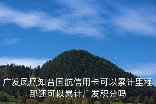 廣發(fā)鳳凰知音國航信用卡可以累計里程那還可以累計廣發(fā)積分嗎