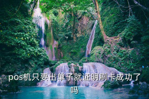 pos機(jī)只要出單子就證明刷卡成功了嗎