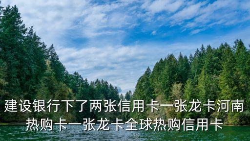建設(shè)銀行下了兩張信用卡一張龍卡河南熱購卡一張龍卡全球熱購信用卡
