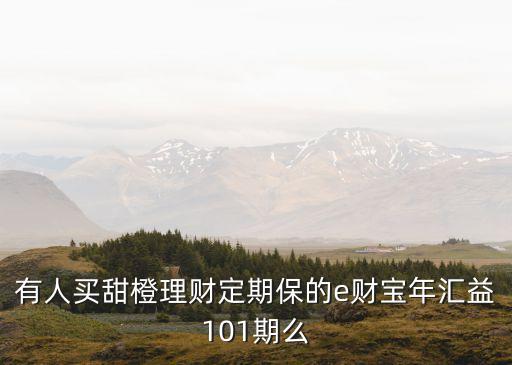 有人買甜橙理財定期保的e財寶年匯益101期么