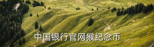 中國銀行官網(wǎng)猴紀(jì)念幣