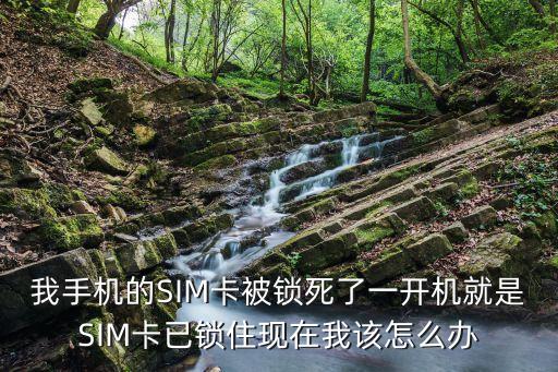 我手機(jī)的SIM卡被鎖死了一開(kāi)機(jī)就是SIM卡已鎖住現(xiàn)在我該怎么辦