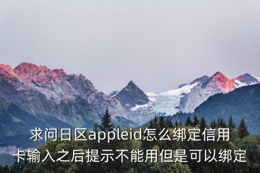 求問日區(qū)appleid怎么綁定信用卡輸入之后提示不能用但是可以綁定