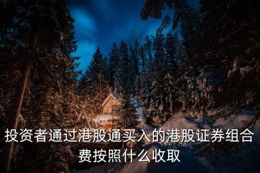 港股通的持倉費(fèi)用怎么收，港股通手續(xù)費(fèi)怎么算
