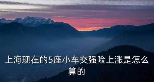 上海交強(qiáng)險(xiǎn)怎么計(jì)算，上?，F(xiàn)在的5座小車交強(qiáng)險(xiǎn)上漲是怎么算的