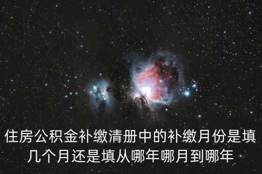 住房公積金補(bǔ)繳清冊中的補(bǔ)繳月份是填幾個(gè)月還是填從哪年哪月到哪年